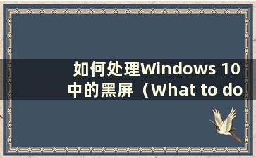 如何处理Windows 10 中的黑屏（What to do with a black screen in Windows 10）